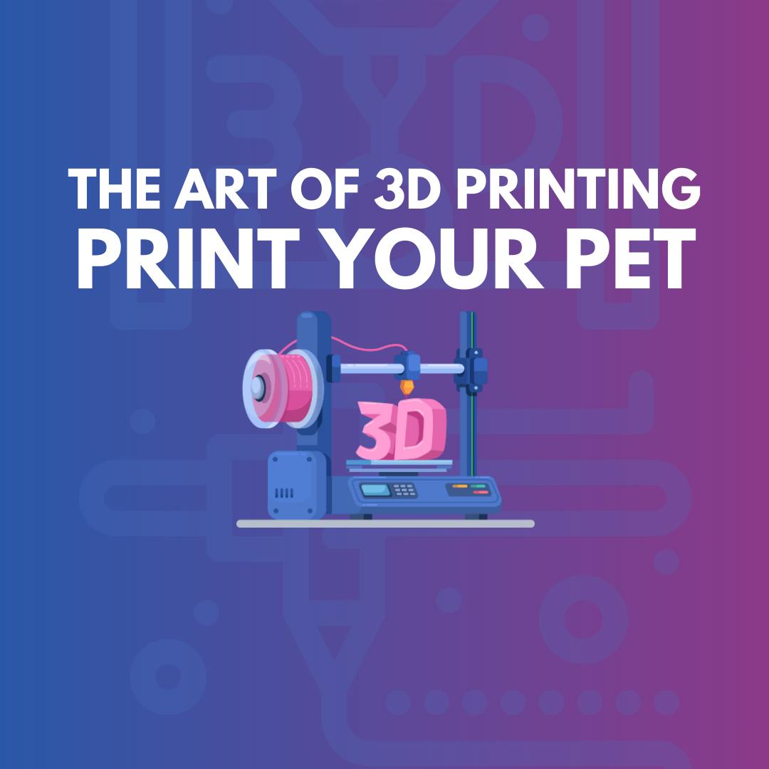 The Art of 3D Printing: Print Your Pet