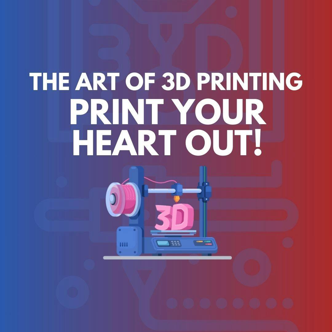 The Art of 3D Printing: Print Your Heart Out!