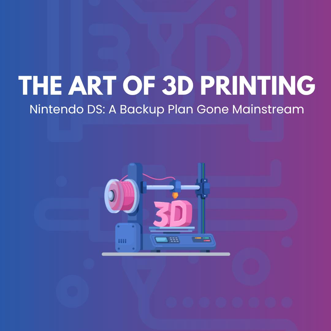 The Art of 3D Printing - Nintendo DS: A Backup Plan Gone Mainstream