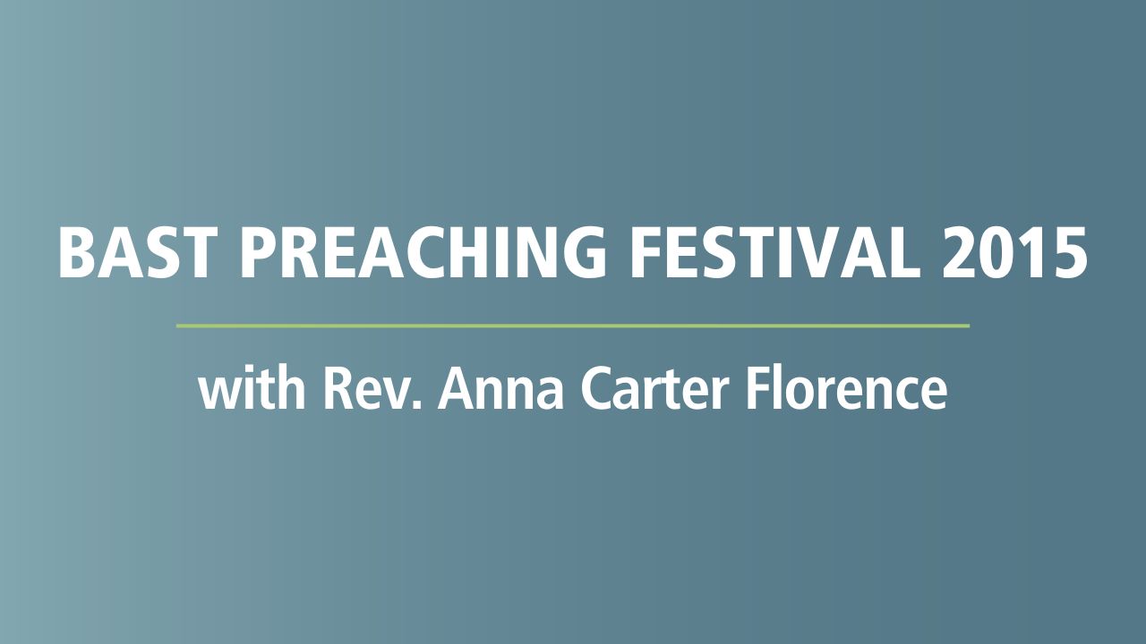 Bast Preaching Festival 2015 with Rev. Anna Carter Florence